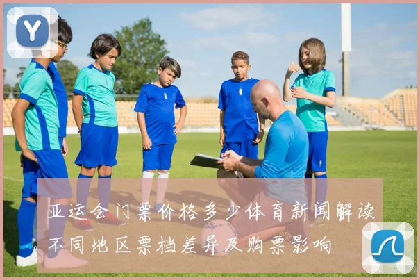 亚运会门票价格多少体育新闻解读不同地区票档差异及购票影响