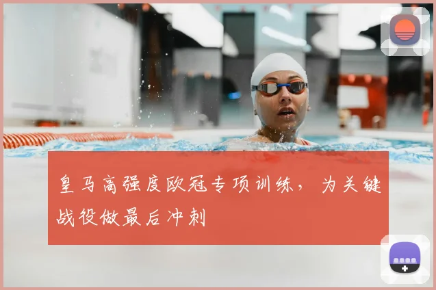 皇马高强度欧冠专项训练，为关键战役做最后冲刺