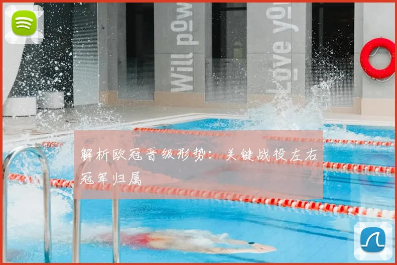 解析欧冠晋级形势：关键战役左右冠军归属