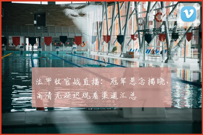 法甲收官战直播：冠军悬念揭晓，高清无延迟观看渠道汇总