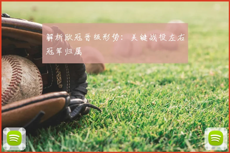解析欧冠晋级形势：关键战役左右冠军归属