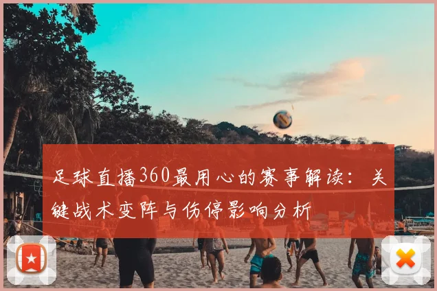 足球直播360最用心的赛事解读：关键战术变阵与伤停影响分析