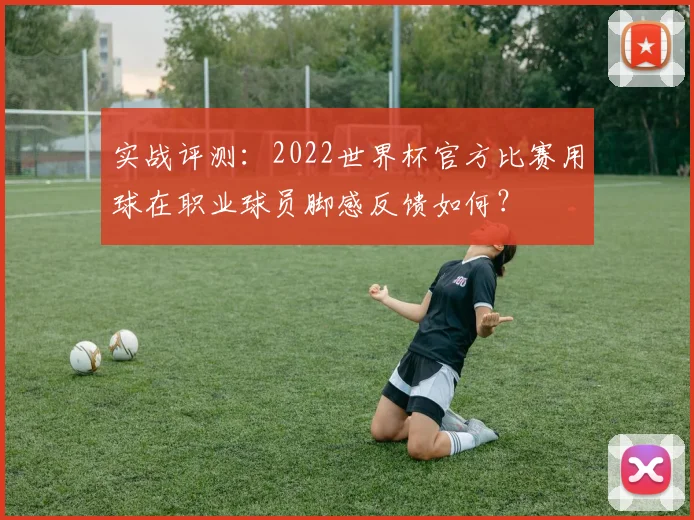 实战评测：2022世界杯官方比赛用球在职业球员脚感反馈如何？