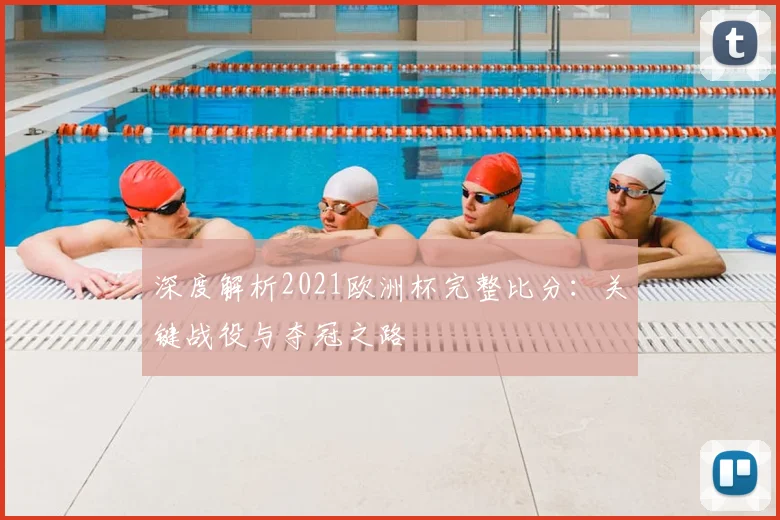 深度解析2021欧洲杯完整比分：关键战役与夺冠之路