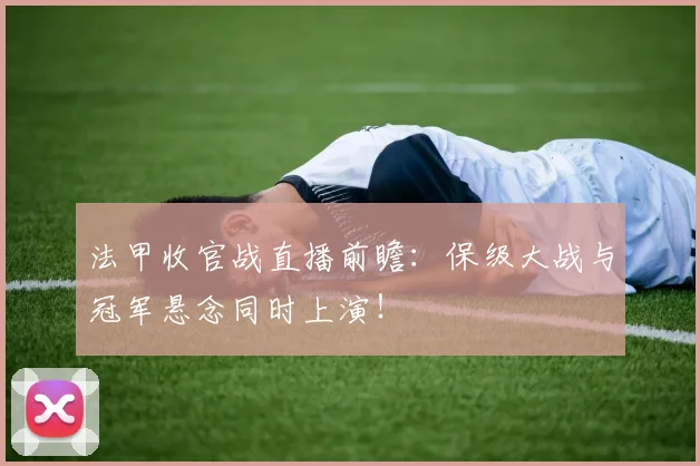 法甲收官战直播前瞻：保级大战与冠军悬念同时上演！