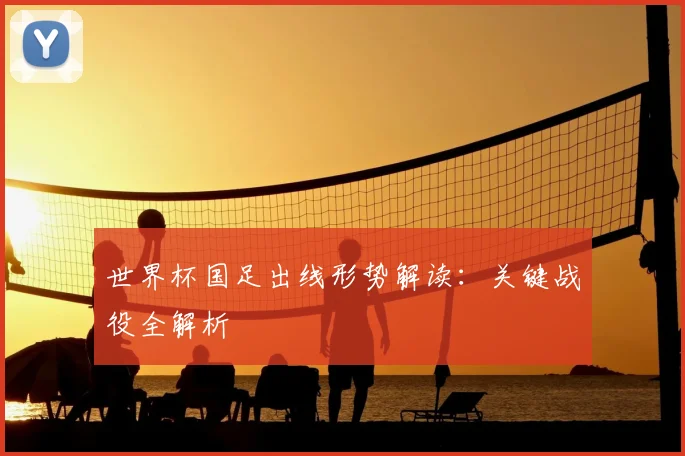 世界杯国足出线形势解读:关键战役全解析