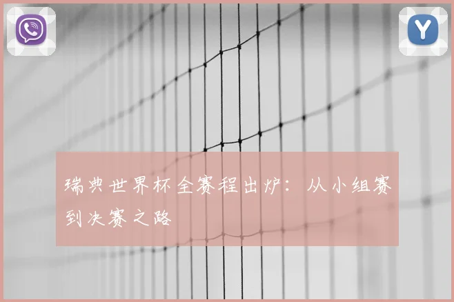 瑞典世界杯全赛程出炉:从小组赛到决赛之路
