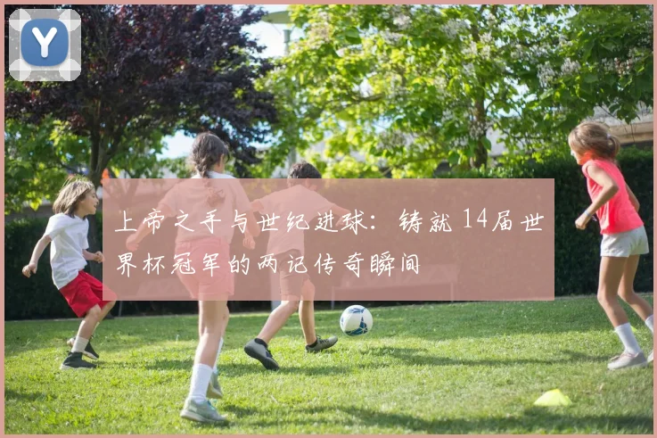上帝之手与世纪进球:铸就 14届世界杯冠军的两记传奇瞬间