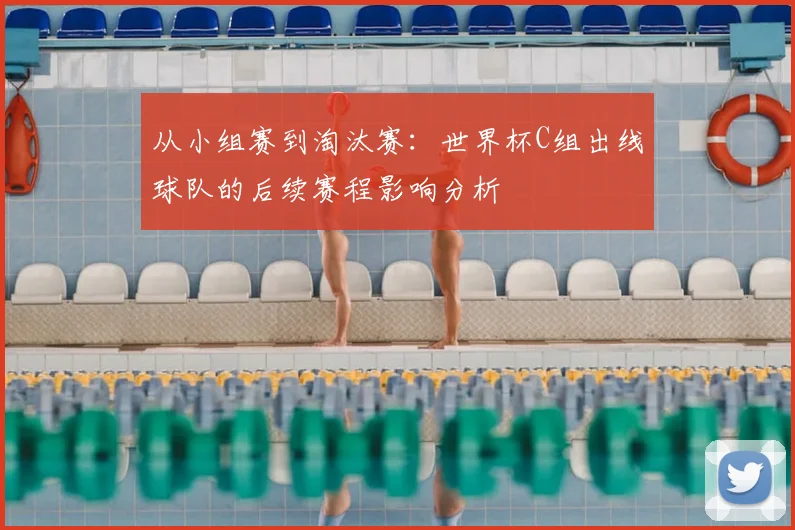 从小组赛到淘汰赛：世界杯C组出线球队的后续赛程影响分析