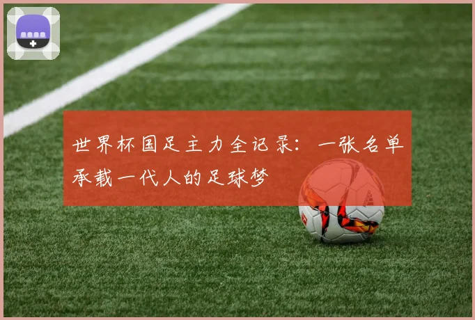 世界杯国足主力全记录:一张名单承载一代人的足球梦