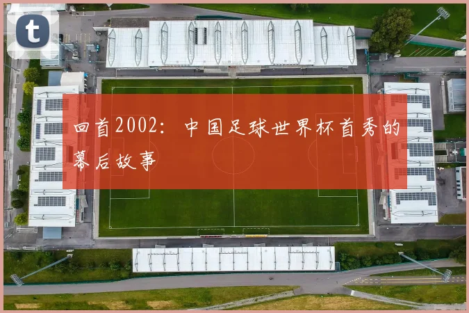 回首2002:中国足球世界杯首秀的幕后故事
