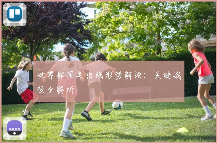 世界杯国足出线形势解读:关键战役全解析