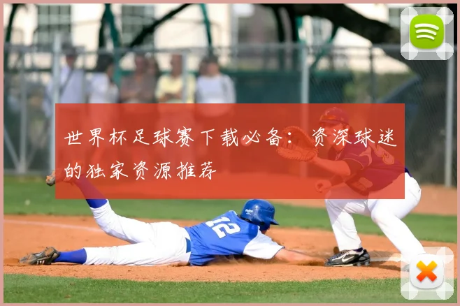 世界杯足球赛下载必备：资深球迷的独家资源推荐