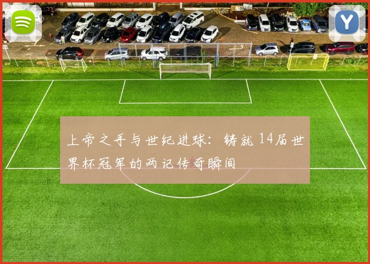 上帝之手与世纪进球:铸就 14届世界杯冠军的两记传奇瞬间