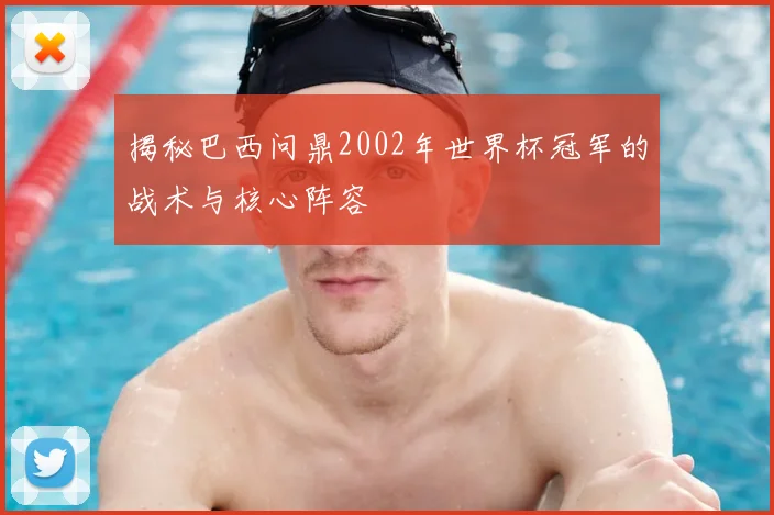 揭秘巴西问鼎2002年世界杯冠军的战术与核心阵容