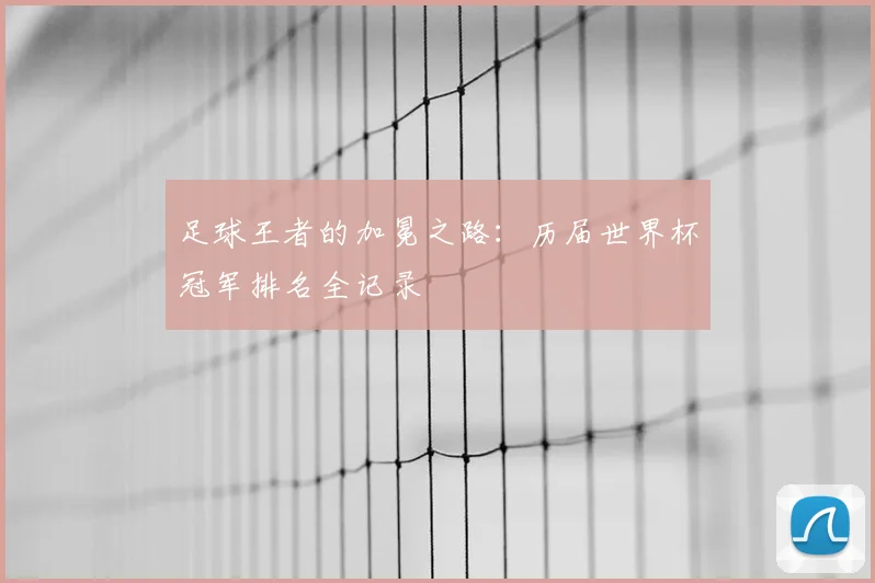 足球王者的加冕之路：历届世界杯冠军排名全记录
