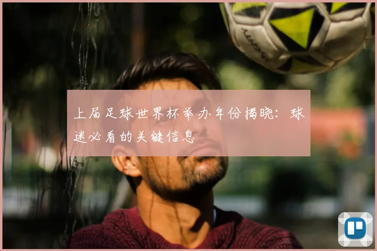 上届足球世界杯举办年份揭晓:球迷必看的关键信息