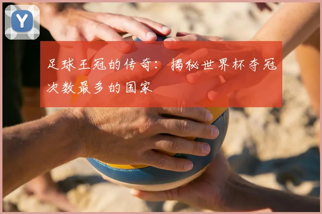 足球王冠的传奇：揭秘世界杯夺冠次数最多的国家