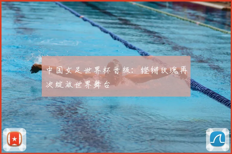 中国女足世界杯晋级：铿锵玫瑰再次绽放世界舞台