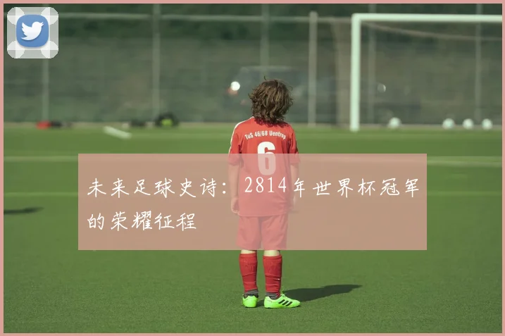 未来足球史诗：2814年世界杯冠军的荣耀征程