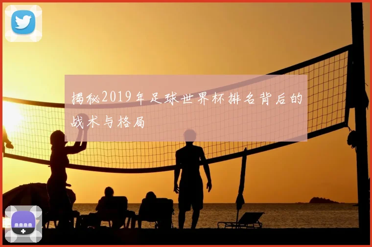 揭秘2019年足球世界杯排名背后的战术与格局