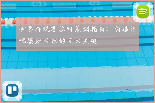 世界杯观赛派对策划指南:打造酒吧爆款活动的五大关键