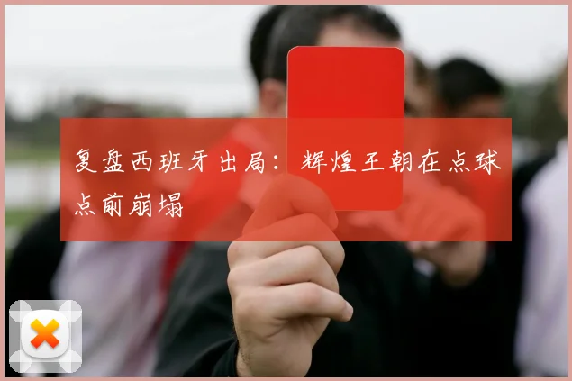 复盘西班牙出局：辉煌王朝在点球点前崩塌
