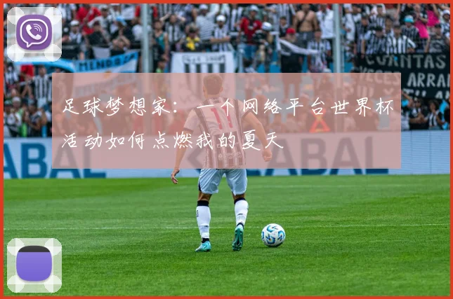 足球梦想家：一个网络平台世界杯活动如何点燃我的夏天