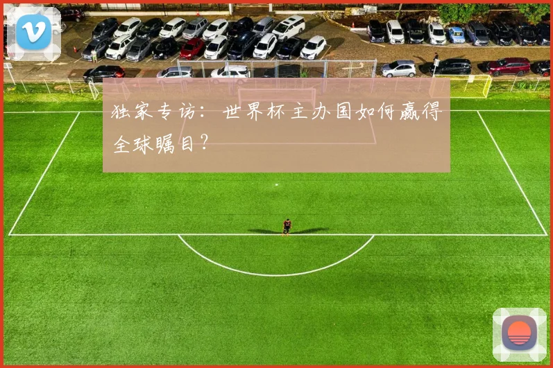 独家专访:世界杯主办国如何赢得全球瞩目?