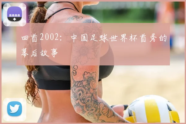 回首2002:中国足球世界杯首秀的幕后故事