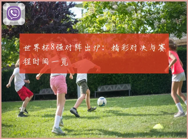 世界杯8强对阵出炉:精彩对决与赛程时间一览